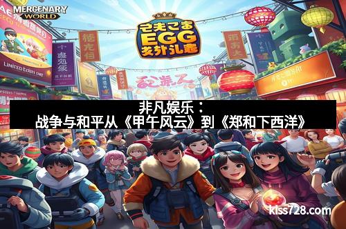 非凡娱乐：战争与和平从《甲午风云》到《郑和下西洋》